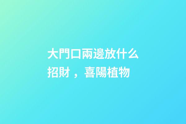 大門口兩邊放什么招財，喜陽植物